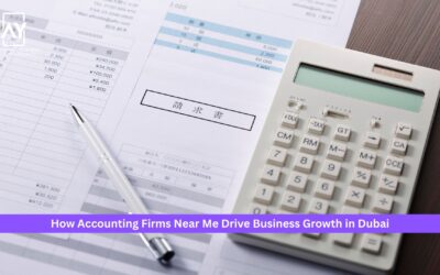 How Accounting Firms Near Me Drive Business Growth in Dubai