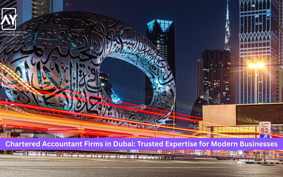 Chartered Accountant Firms in Dubai: Trusted Expertise for Modern Businesses