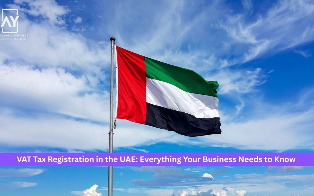 VAT Tax Registration in the UAE: Everything Your Business Needs to Know