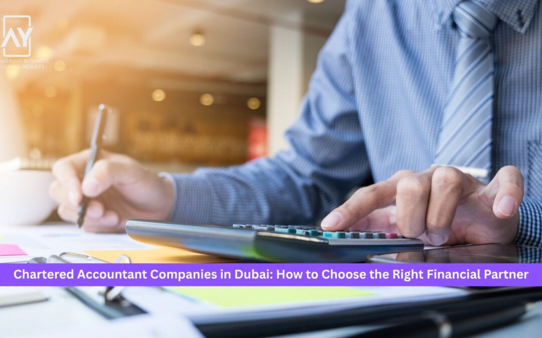 Chartered Accountant Companies in Dubai: How to Choose the Right Financial Partner