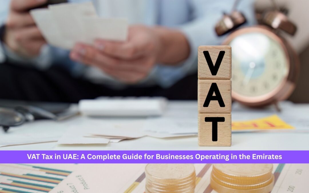 VAT Tax in UAE: A Complete Guide for Businesses Operating in the Emirates  