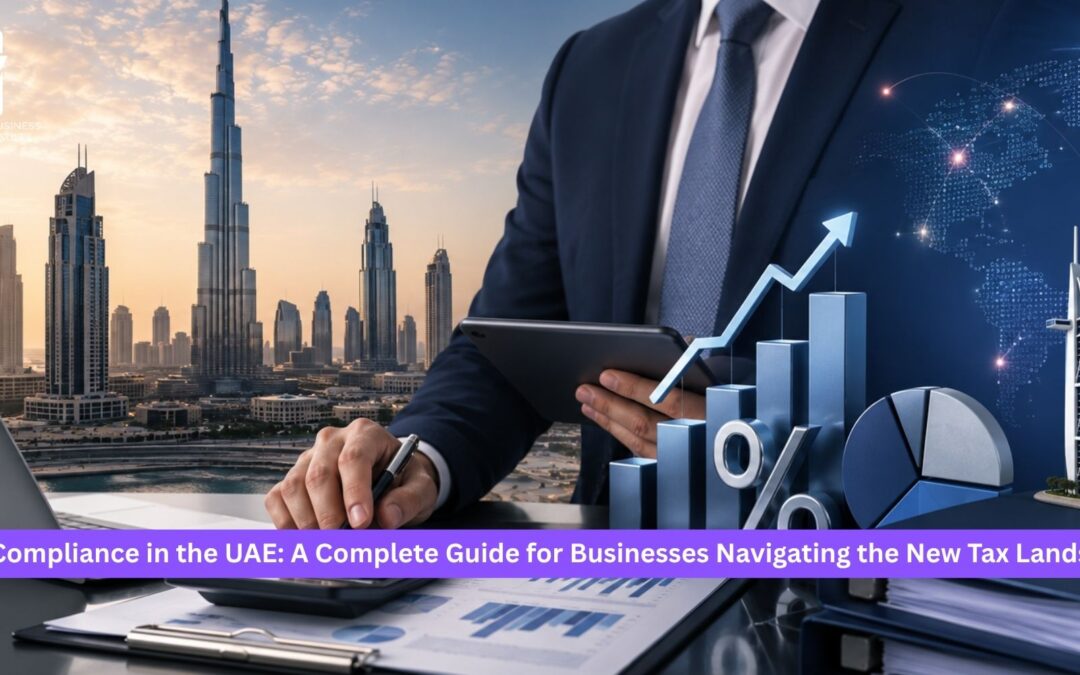 Tax Compliance in the UAE: A Complete Guide for Businesses Navigating the New Tax Landscape