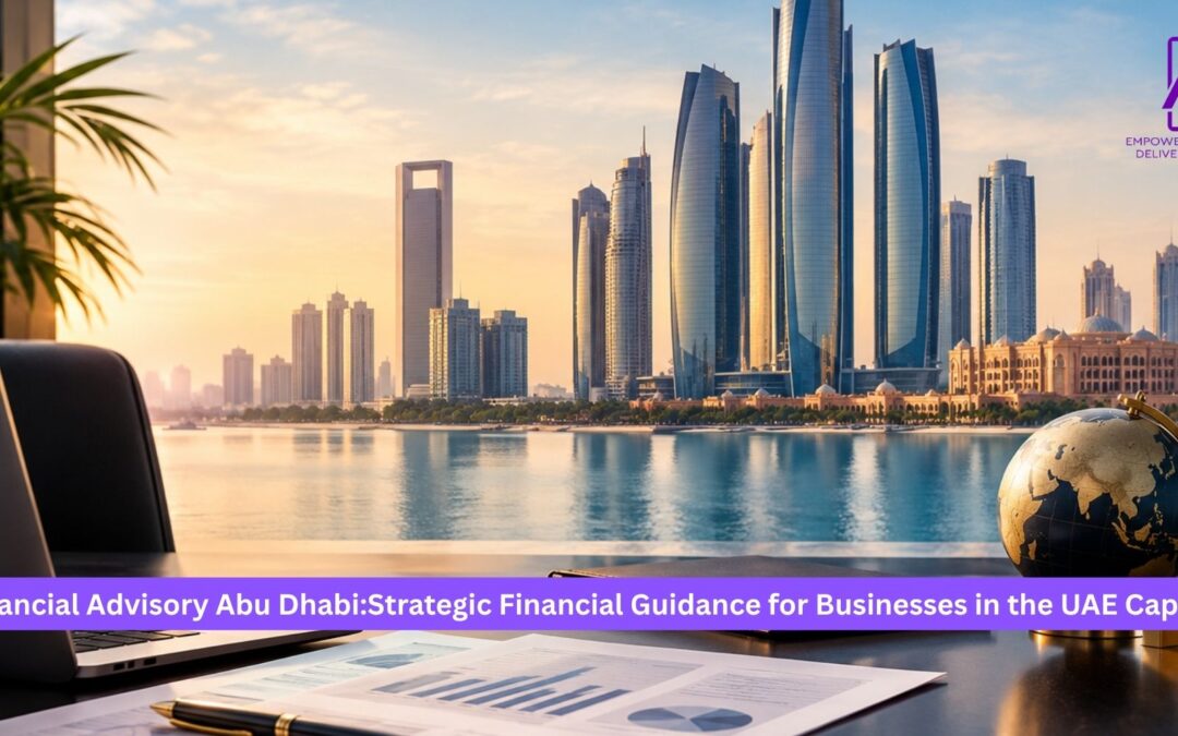 Financial Advisory Abu Dhabi: Strategic Financial Guidance for Businesses in the UAE Capital